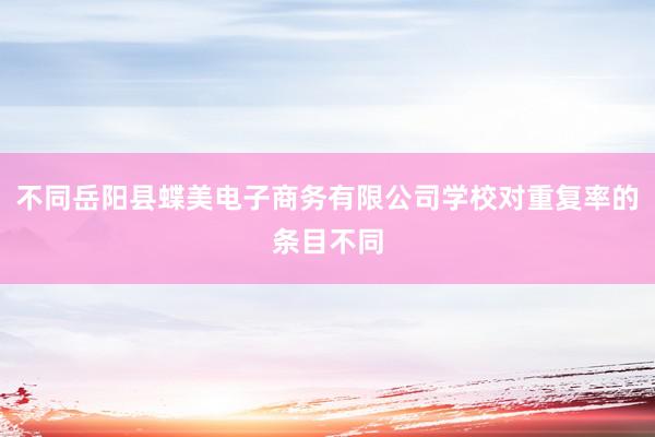 不同岳阳县蝶美电子商务有限公司学校对重复率的条目不同