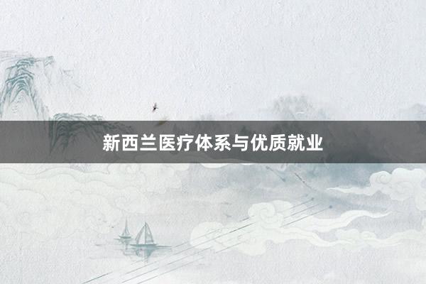 新西兰医疗体系与优质就业